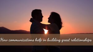 How communications help in building great relationships