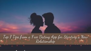 Top 7 Tips from a Free Dating App for Starting a New Relationship