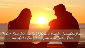 What Love Means To Different People: Insights from one of the Best dating apps in India Free